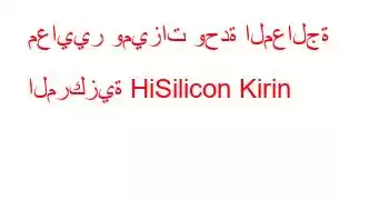 معايير وميزات وحدة المعالجة المركزية HiSilicon Kirin