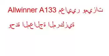 Allwinner A133 معايير وميزات وحدة المعالجة المركزية