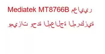 Mediatek MT8766B معايير وميزات وحدة المعالجة المركزية