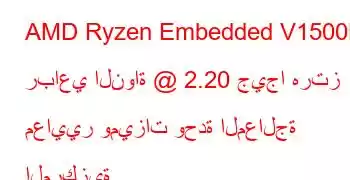 AMD Ryzen Embedded V1500B رباعي النواة @ 2.20 جيجا هرتز معايير وميزات وحدة المعالجة المركزية