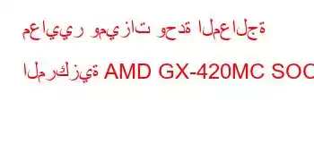 معايير وميزات وحدة المعالجة المركزية AMD GX-420MC SOC