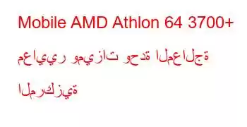 Mobile AMD Athlon 64 3700+ معايير وميزات وحدة المعالجة المركزية