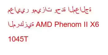 معايير وميزات وحدة المعالجة المركزية AMD Phenom II X6 1045T