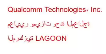 Qualcomm Technologies، Inc. معايير وميزات وحدة المعالجة المركزية LAGOON