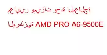 معايير وميزات وحدة المعالجة المركزية AMD PRO A6-9500E