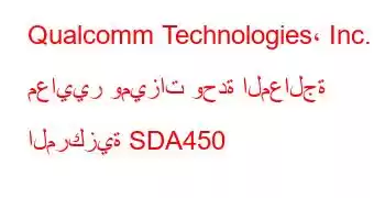 Qualcomm Technologies، Inc. معايير وميزات وحدة المعالجة المركزية SDA450