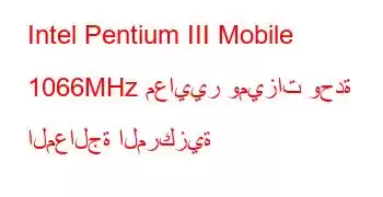 Intel Pentium III Mobile 1066MHz معايير وميزات وحدة المعالجة المركزية