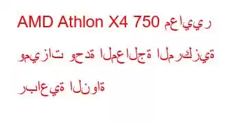 AMD Athlon X4 750 معايير وميزات وحدة المعالجة المركزية رباعية النواة