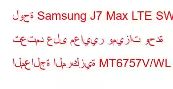 لوحة Samsung J7 Max LTE SWA تعتمد على معايير وميزات وحدة المعالجة المركزية MT6757V/WL