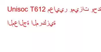 Unisoc T612 معايير وميزات وحدة المعالجة المركزية