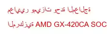 معايير وميزات وحدة المعالجة المركزية AMD GX-420CA SOC