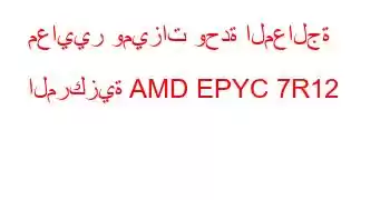 معايير وميزات وحدة المعالجة المركزية AMD EPYC 7R12