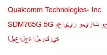 Qualcomm Technologies، Inc SDM765G 5G معايير وميزات وحدة المعالجة المركزية