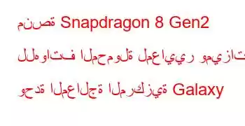 منصة Snapdragon 8 Gen2 للهواتف المحمولة لمعايير وميزات وحدة المعالجة المركزية Galaxy