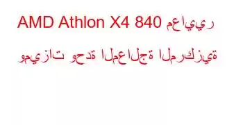 AMD Athlon X4 840 معايير وميزات وحدة المعالجة المركزية