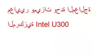 معايير وميزات وحدة المعالجة المركزية Intel U300