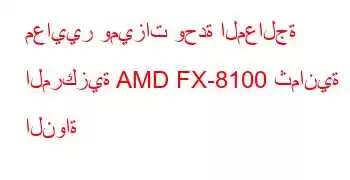 معايير وميزات وحدة المعالجة المركزية AMD FX-8100 ثمانية النواة