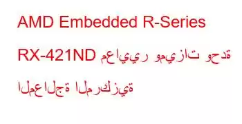 AMD Embedded R-Series RX-421ND معايير وميزات وحدة المعالجة المركزية