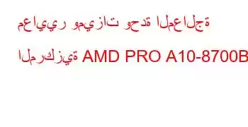 معايير وميزات وحدة المعالجة المركزية AMD PRO A10-8700B