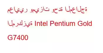 معايير وميزات وحدة المعالجة المركزية Intel Pentium Gold G7400