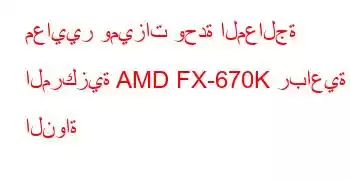 معايير وميزات وحدة المعالجة المركزية AMD FX-670K رباعية النواة