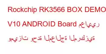 Rockchip RK3566 BOX DEMO V10 ANDROID Board معايير وميزات وحدة المعالجة المركزية