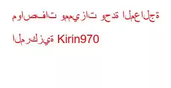 مواصفات ومميزات وحدة المعالجة المركزية Kirin970