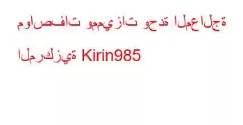 مواصفات ومميزات وحدة المعالجة المركزية Kirin985