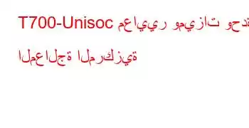 T700-Unisoc معايير وميزات وحدة المعالجة المركزية