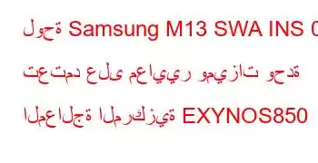 لوحة Samsung M13 SWA INS 00 تعتمد على معايير وميزات وحدة المعالجة المركزية EXYNOS850