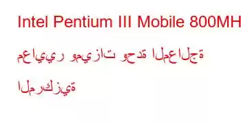 Intel Pentium III Mobile 800MHz معايير وميزات وحدة المعالجة المركزية