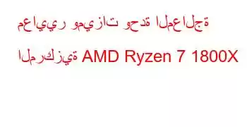 معايير وميزات وحدة المعالجة المركزية AMD Ryzen 7 1800X