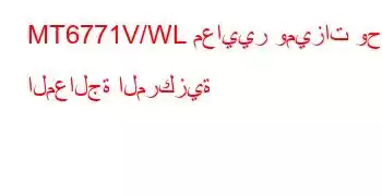 MT6771V/WL معايير وميزات وحدة المعالجة المركزية