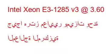 Intel Xeon E3-1285 v3 @ 3.60 جيجا هرتز معايير وميزات وحدة المعالجة المركزية