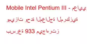 Mobile Intel Pentium III - معايير وميزات وحدة المعالجة المركزية بسرعة 933 ميجاهرتز