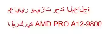 معايير وميزات وحدة المعالجة المركزية AMD PRO A12-9800