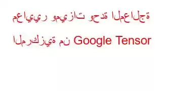 معايير وميزات وحدة المعالجة المركزية من Google Tensor