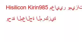 Hisilicon Kirin985 معايير وميزات وحدة المعالجة المركزية