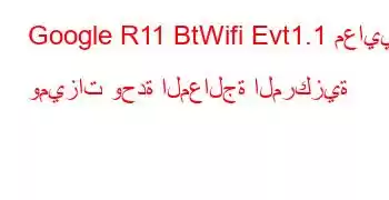 Google R11 BtWifi Evt1.1 معايير وميزات وحدة المعالجة المركزية